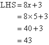 Substitute x = 5 into the LHS to find LHS = 43.