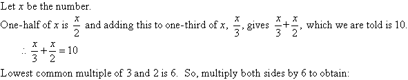 Let x be the number.  One-half of x is x / 2 and adding this to one-third of x, x / 3, gives x / 3 + x / 2, which we are told is 10.  So, x / 3 + x / 2 = 10.  Lowest common multiple of 3 and 2 is 6.  So, multiply both sides by 6 to obtain 2x + 3x = 60.