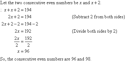 Let the two consecutive even numbers be x and x + 2.  Therefore, x + x + 2 = 194.  Subtract 2 from both sides and then divide both sides by 2 to find x = 96.  So, the consecutive even numbers are 96 and 98.