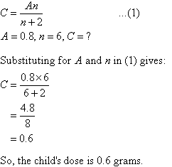 C = An / (n + 2) ...(1),   A = 0.8, n = 6, C = ?     Substituting for A and N in (1) gives C = 0.6. So the child's dose is 0.6 grams.