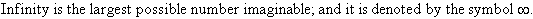 Infinity is the largest possible number imaginable; and it is denoted by a symbol that looks like the number eight turned on its side.