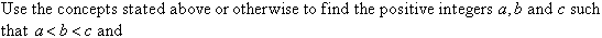 Use the concepts stated above or otherwise to find the positive integers a, b and c such that a < b < c and