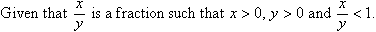 Given that x / y is a fraction such that x > 0, y > 0 and x / y < 1.