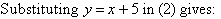 Substituting y = x + 5 in (2) gives: