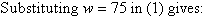 Substituting w = 75 in (1) gives: