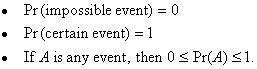 Pr(impossible event) = 0, Pr(certain event) = 1 and if A is any event, then 0 <= Pr(A) <= 1.