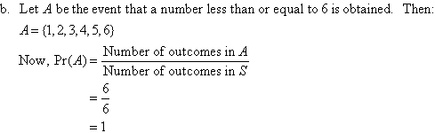 (b)  Let A be the event that a number less than or equal to 6 is obtained. Then A = {1,2,3,4,5,6}. Now, Pr(A) = Number of outcomes in A / Number of outcomes in S = 6 / 6 = 1