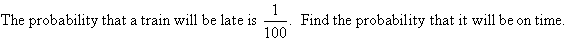 The probability that a train will be late is 1/100. Find the probability that it will be on time.