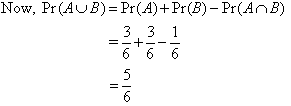 Now, Pr(A U B) = Pr(A) + Pr(B) - Pr(A intersection B) = 3/6 + 3/6 - 1/6 = 5/6
