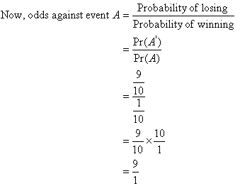 Now, odds against event A = Probability of losing / Probability of winning = Pr(A') / Pr(A) = 9 / 1