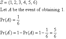S = {1, 2, 3, 4, 5, 6}.  Let A be the event of obtaining 1.  Pr(A) = 1/6, Pr(A') = 1 - Pr(A) = 1 - 1/6 = 5/6         