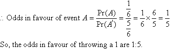 So odds in favour of event A = Pr(A) / Pr(A') = 1/5.  So, the odds in favour of throwing a 1 are 1 : 5.