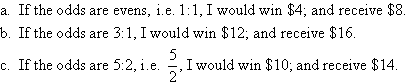 (a)  If the odds are evens, i.e. 1:1, I would win $4; and receive $8.     (b)  If the odds are 3:1, I would win $12; and receive $16.     (c)  If the odds are 5:2, i.e. 5/2, I would win $10; and receive $14.