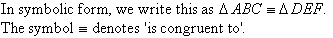 In symbolic form, we write this as triangle ABC is congruent to triangle DEF.  The congruent to symbol looks like an equals sign but with three instead of two horizontal lines.