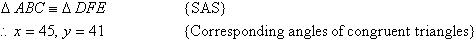 Triangle ABC is congruent to triangle DFE by the SAS principle.  Therefore, x = 45 and y = 41 by the corresponding angles of the congruent triangles.