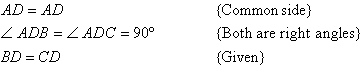 AD = AD   {Common side}.  Angle ADB = angle ADC = 90 degrees   {Both are right angles}.  BD = CD   {Given}.