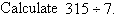 Calculate 315 divided by 7.