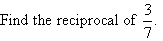 Find the reciprocal of 3/7.