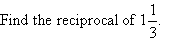 Find the reciprocal of 1 1/3.