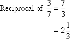 Reciprocal of 3/7 is 2 1/3.