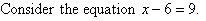 Consider the equation x - 6 = 9.