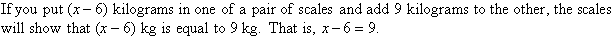 If you put (x - 6) kg in one of a pair of scales and add 9 kg to the other, the scales will show that (x - 6) kg is equal to 9 kg.  That is x - 6 = 9