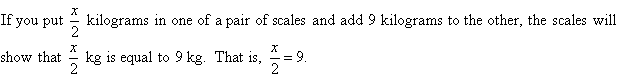 If you put x/2 kg in one of a pair of scales and add 9 kg to the other, the scales will show that x/2 kg is equal to 9 kg.  That is x/2 = 9