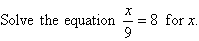 Solve the equation x/9 = 8 for x.