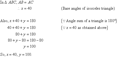 Use the fact that the base angles of an isosceles triangle are equal and the angle sum of a triangle is 180 to find x = 40 and y = 100.