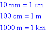 10 mm = 1 cm, 100 cm = 1 m, 1000 m = 1 km