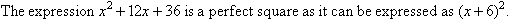 The expression x squared + 12x + 36 is a perfect square as it can be expressed as (x + 6) squared.
