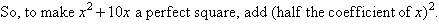 So, to make x squared + 10x a perfect square, add (half the coefficent of x) squared.