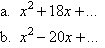a.  x squared + 18x + ...  , b.  x squared - 20x + ...
