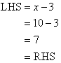 LHS = x - 3 = 10 - 3 = 7 = RHS