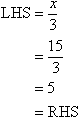 LHS = x / 3 = 15 / 3 = 5 = RHS