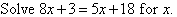 Solve 8x + 3 = 5x + 18 for x.