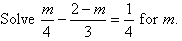 Solve m / 4 - (2 - m) / 3 = 1/ 4 for m.