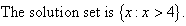 The solution set is {x : x > 4}.