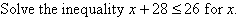 Solve the inequality x + 28 <= 26 for x.