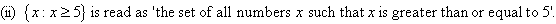 (ii)  {x : x >= 5} is read as 'the set of all numbers x such that x is greater than or equal to 5.