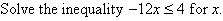 Solve the inequality -12x <=4 for x.