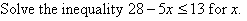 Solve the inequality 28 - 5x <= 13 for x.