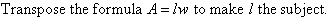 Transpose the formula A = lw to make l the subject.