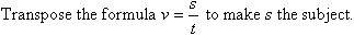 Transpose the formula v = s / t to make s the subject.