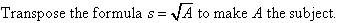 Transpose the formula s = square root of A to make A the subject.