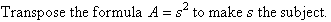 Tranpose the formula A = s squared to make s the subject.