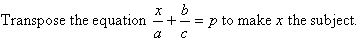 Tranpose the equation x / a + b / c = p to make x the subject.