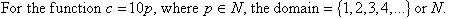 For the function, c = 10p, where p is an element of N, the domain = {1,2,3,4,...} or N.