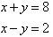 x + y = 8 and x - y = 2