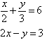 x / 2 + y / 3 = 6   and   2x - y = 3